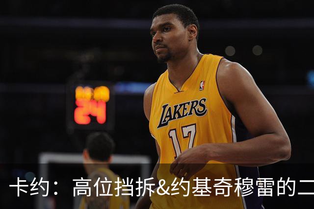 卡约：高位挡拆&约基奇穆雷的二人转在NBA最难防守